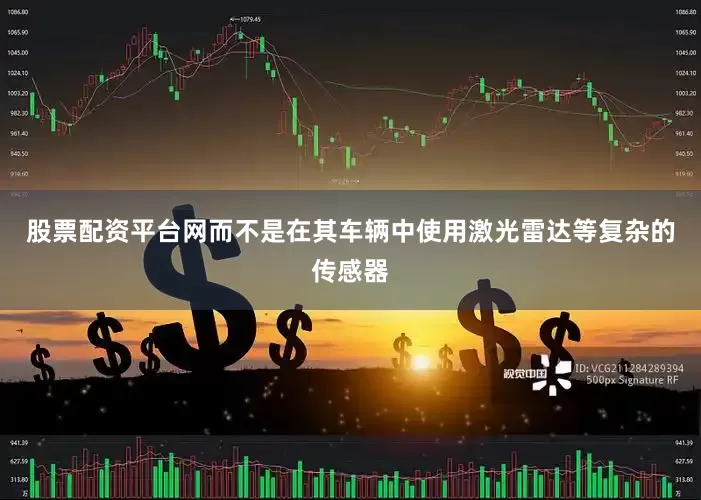 股票配资平台网而不是在其车辆中使用激光雷达等复杂的传感器