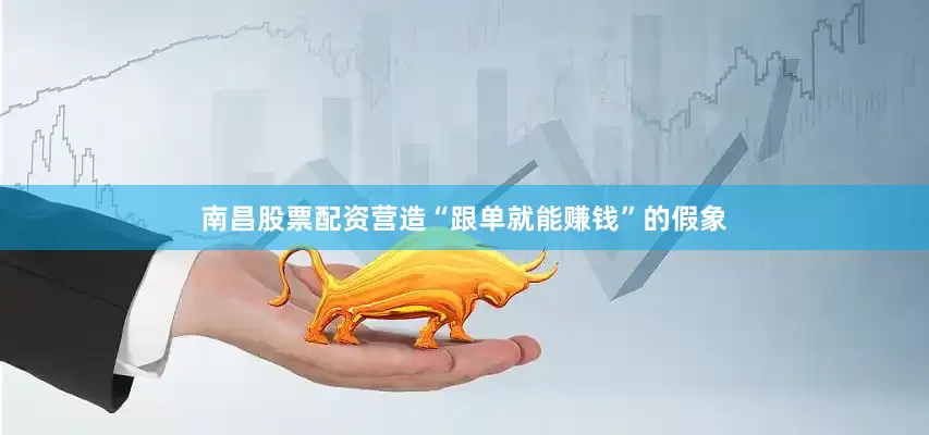 南昌股票配资营造“跟单就能赚钱”的假象