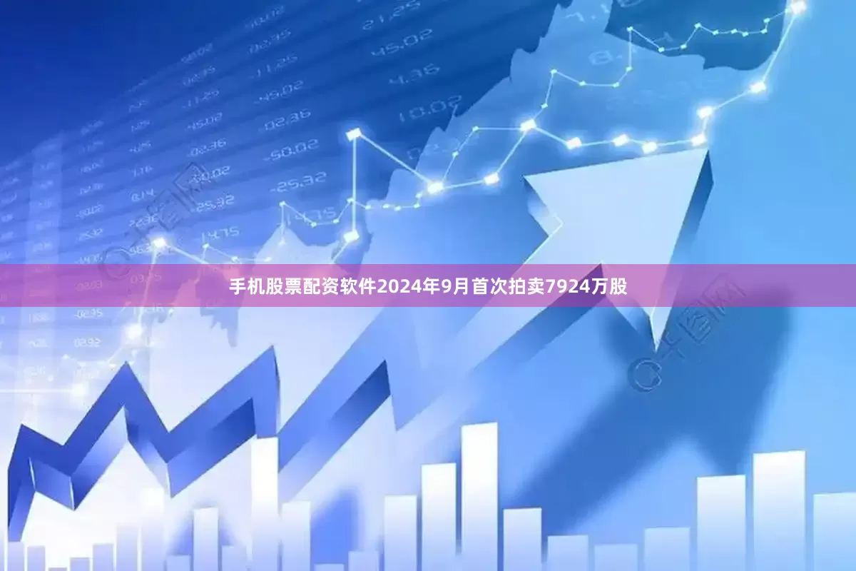 手机股票配资软件2024年9月首次拍卖7924万股