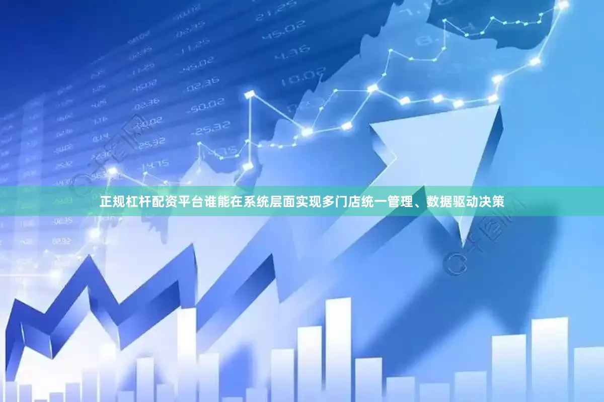 正规杠杆配资平台谁能在系统层面实现多门店统一管理、数据驱动决策