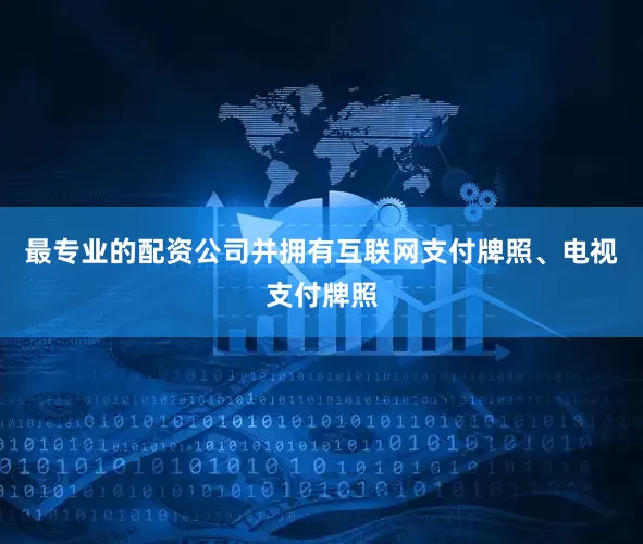 最专业的配资公司并拥有互联网支付牌照、电视支付牌照