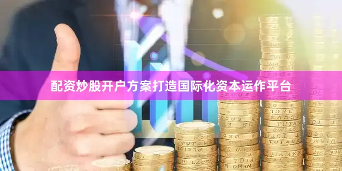 配资炒股开户方案打造国际化资本运作平台