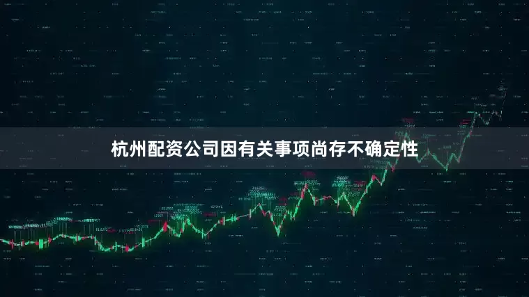 杭州配资公司因有关事项尚存不确定性