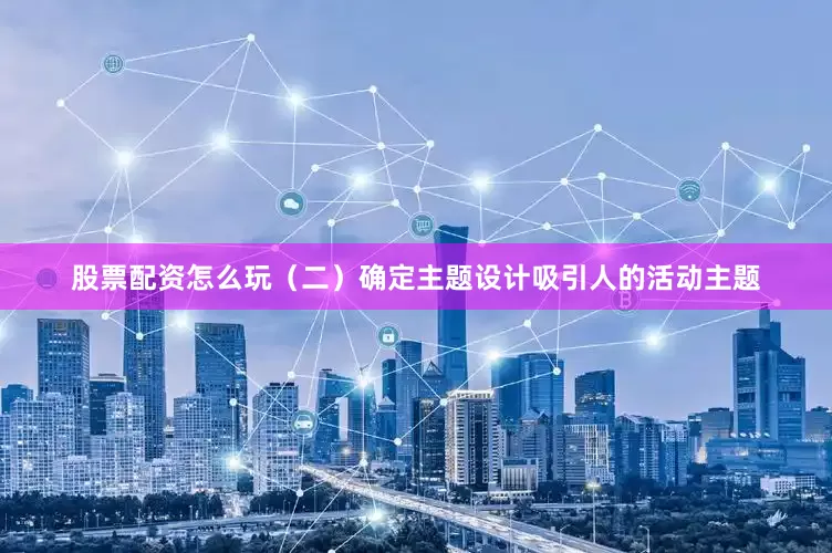 股票配资怎么玩（二）确定主题设计吸引人的活动主题
