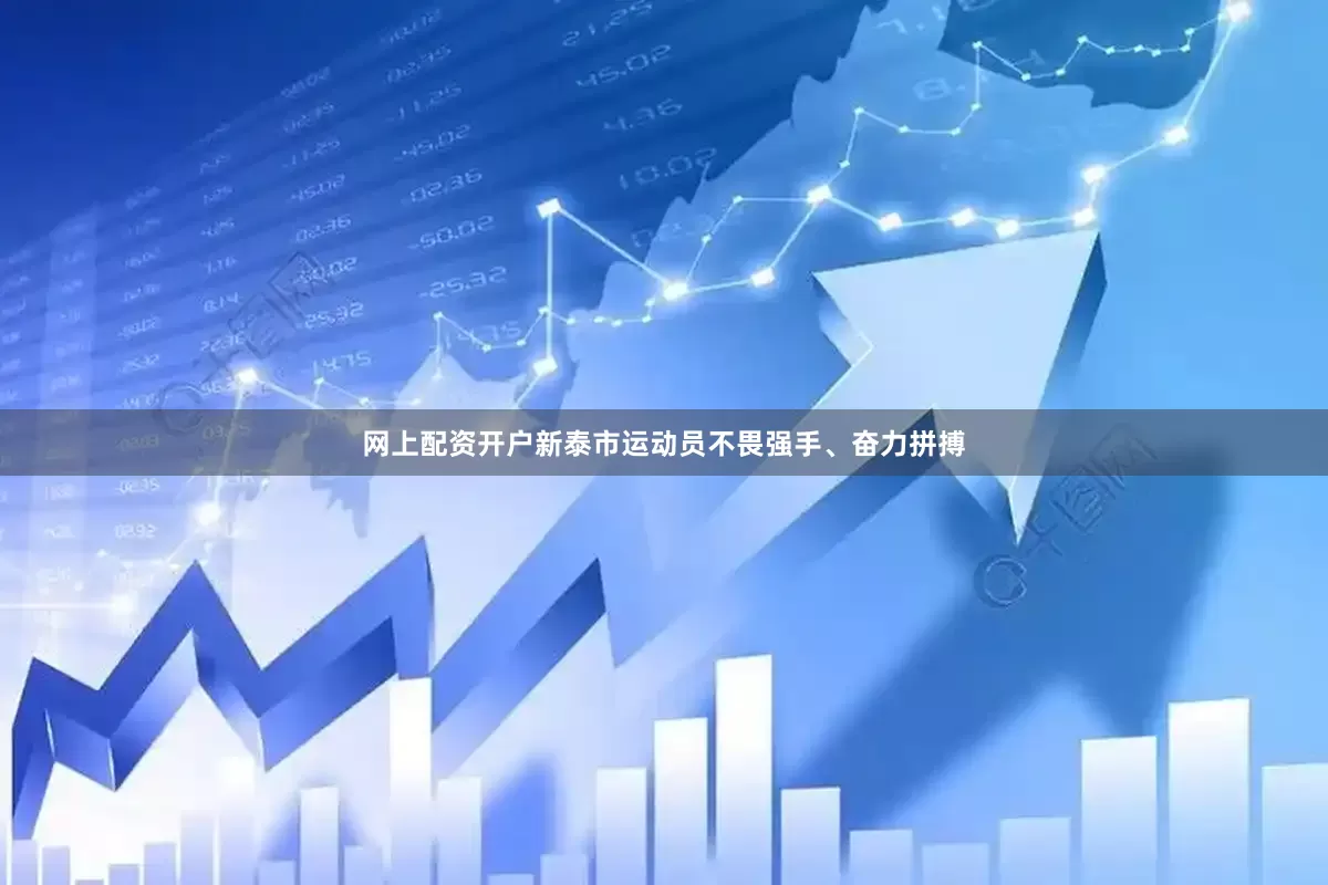网上配资开户新泰市运动员不畏强手、奋力拼搏