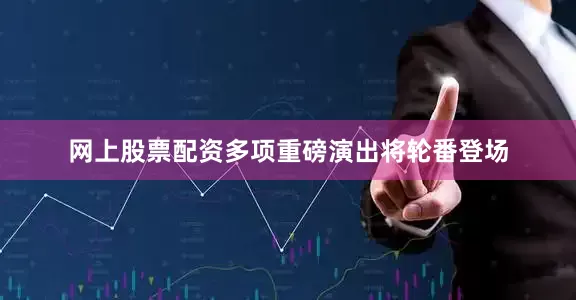 网上股票配资多项重磅演出将轮番登场