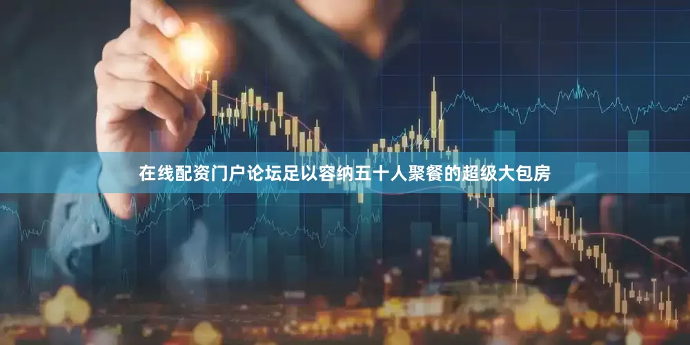 在线配资门户论坛足以容纳五十人聚餐的超级大包房