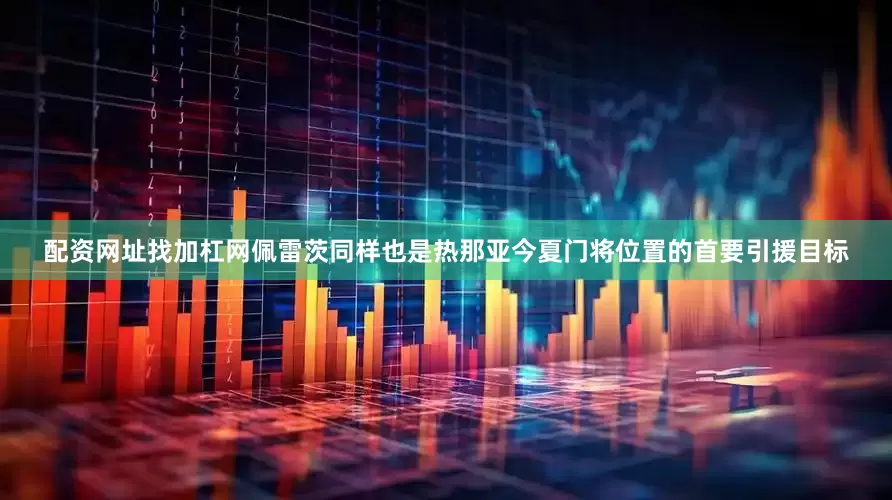 配资网址找加杠网佩雷茨同样也是热那亚今夏门将位置的首要引援目标