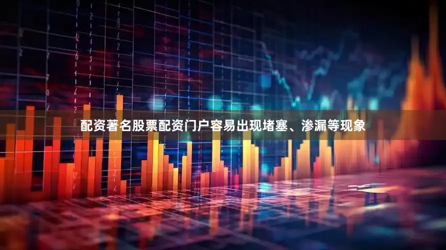 配资著名股票配资门户容易出现堵塞、渗漏等现象