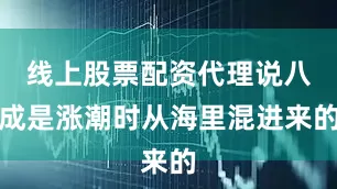线上股票配资代理说八成是涨潮时从海里混进来的