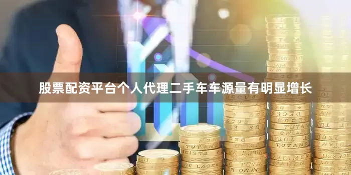 股票配资平台个人代理二手车车源量有明显增长
