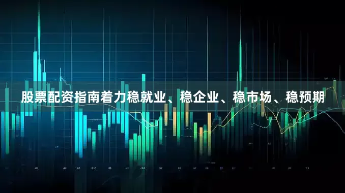 股票配资指南着力稳就业、稳企业、稳市场、稳预期