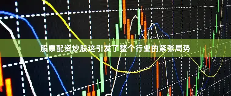 股票配资炒股这引发了整个行业的紧张局势