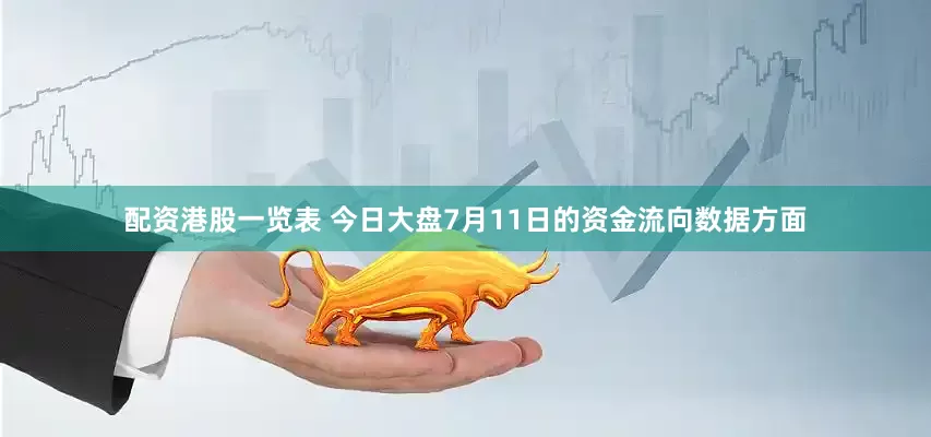 配资港股一览表 今日大盘7月11日的资金流向数据方面