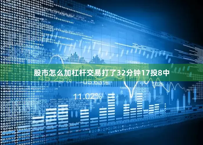 股市怎么加杠杆交易打了32分钟17投8中