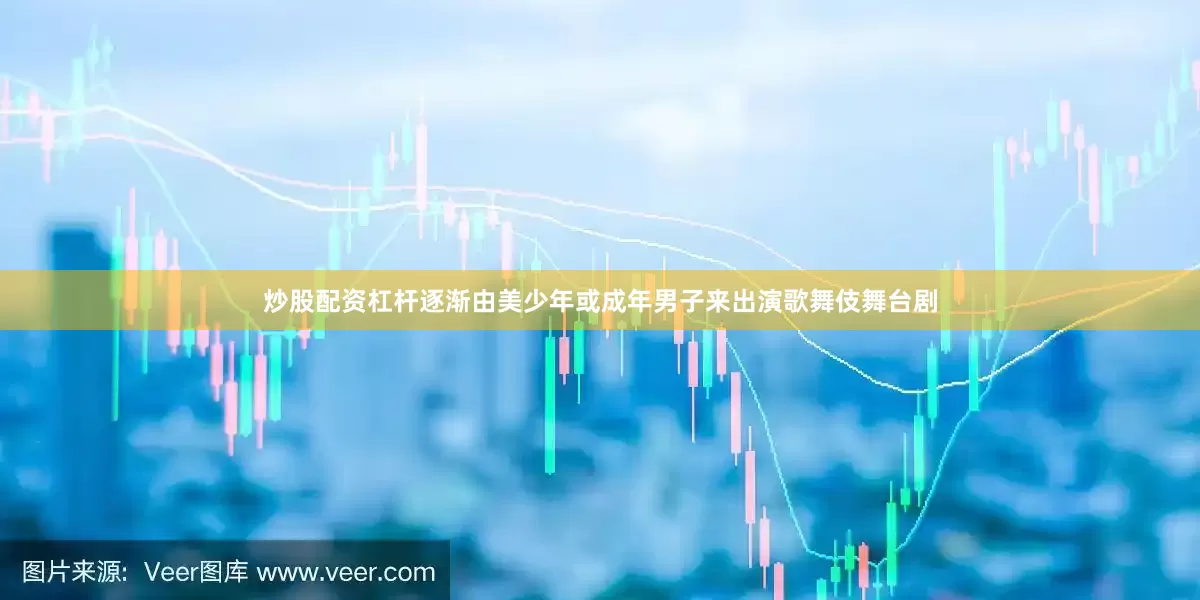 炒股配资杠杆逐渐由美少年或成年男子来出演歌舞伎舞台剧