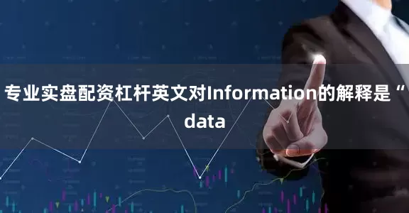 专业实盘配资杠杆英文对Information的解释是“data