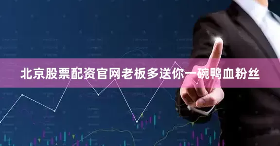 北京股票配资官网老板多送你一碗鸭血粉丝