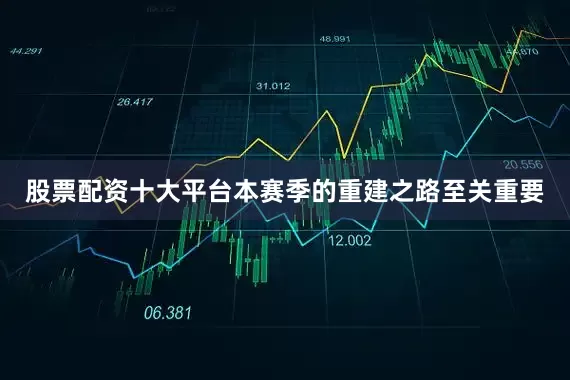 股票配资十大平台本赛季的重建之路至关重要