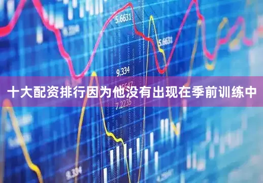 十大配资排行因为他没有出现在季前训练中
