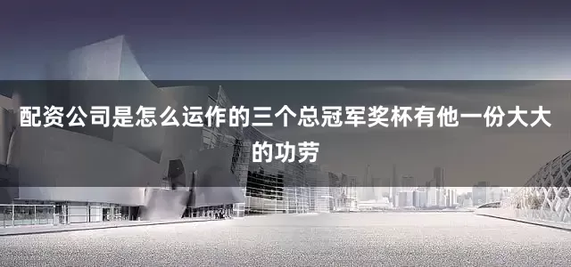 配资公司是怎么运作的三个总冠军奖杯有他一份大大的功劳