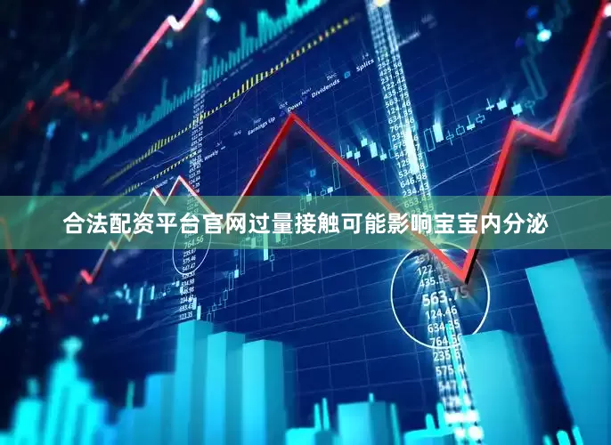 合法配资平台官网过量接触可能影响宝宝内分泌