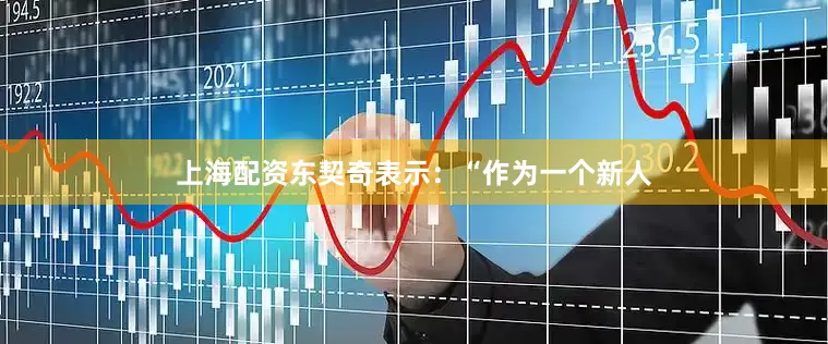 上海配资东契奇表示：“作为一个新人