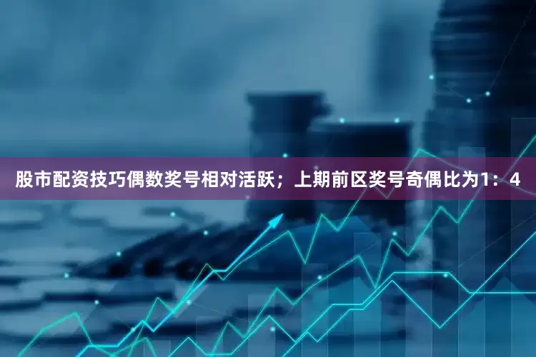 股市配资技巧偶数奖号相对活跃；上期前区奖号奇偶比为1：4
