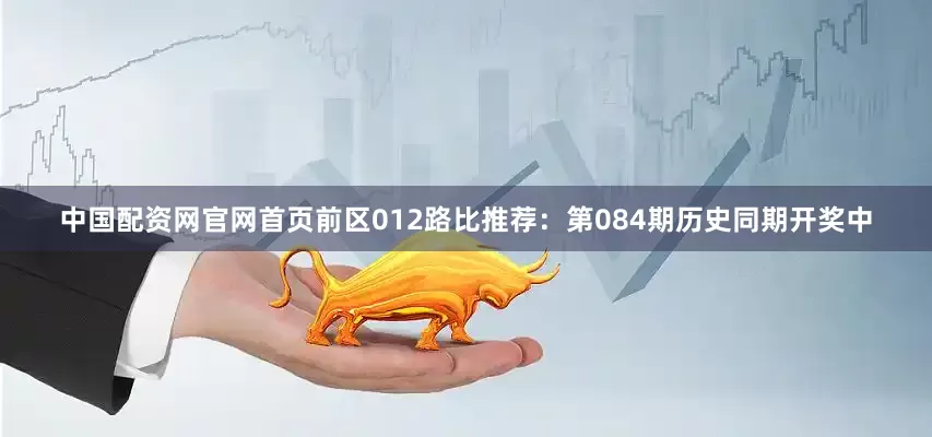 中国配资网官网首页　　前区012路比推荐：第084期历史同期开奖中