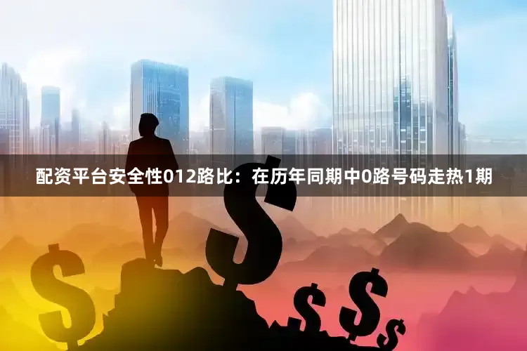 配资平台安全性　　012路比：在历年同期中0路号码走热1期
