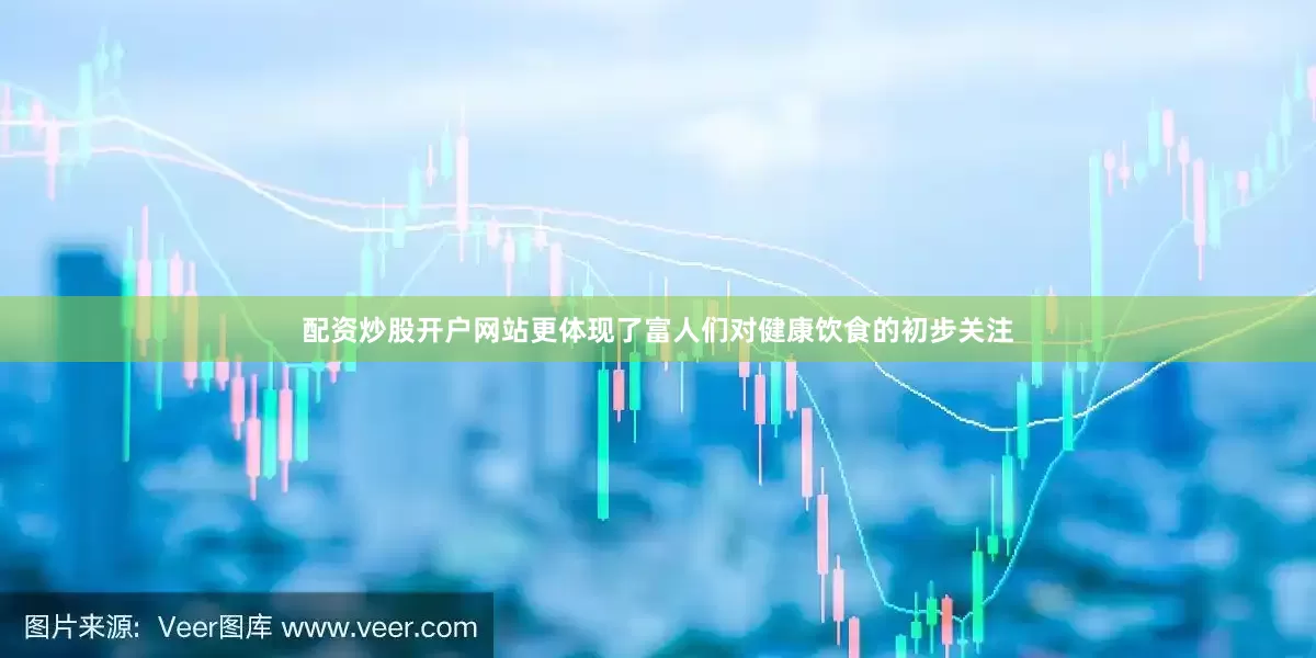 配资炒股开户网站更体现了富人们对健康饮食的初步关注