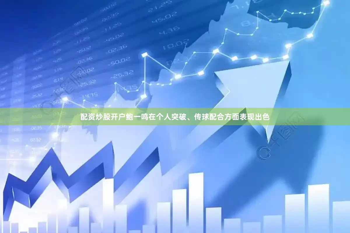 配资炒股开户鲍一鸣在个人突破、传球配合方面表现出色