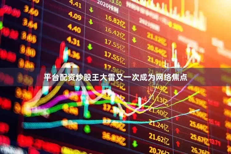 平台配资炒股王大雷又一次成为网络焦点