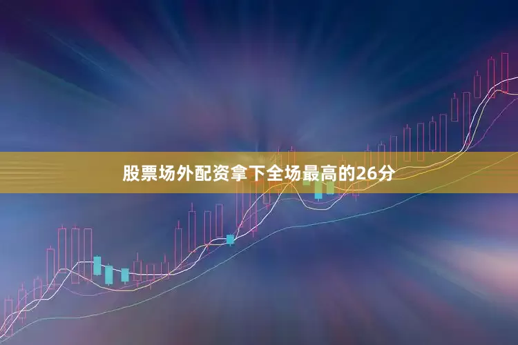 股票场外配资拿下全场最高的26分