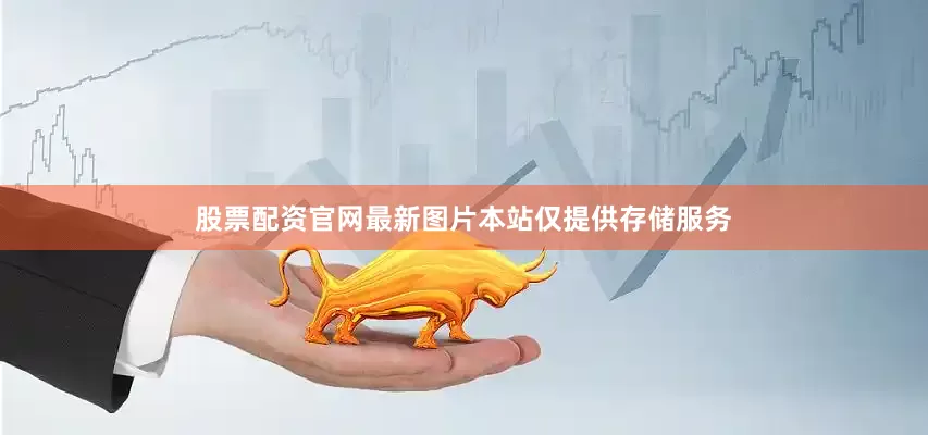 股票配资官网最新图片本站仅提供存储服务