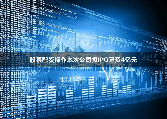 股票配资操作本次公司拟IPO募资4亿元