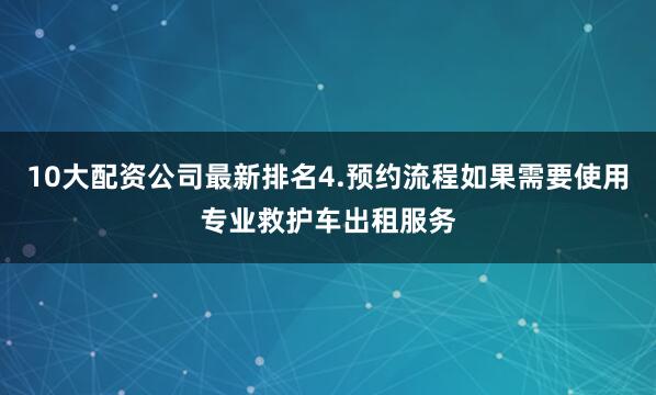 10大配资公司最新排名4.预约流程如果需要使用专业救护车出租服务