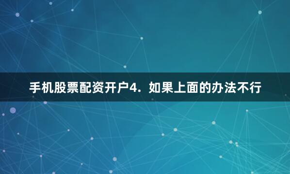 手机股票配资开户4.  如果上面的办法不行