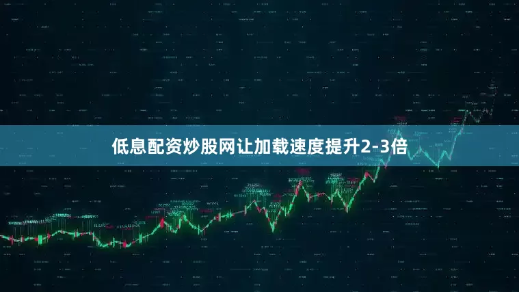 低息配资炒股网让加载速度提升2-3倍
