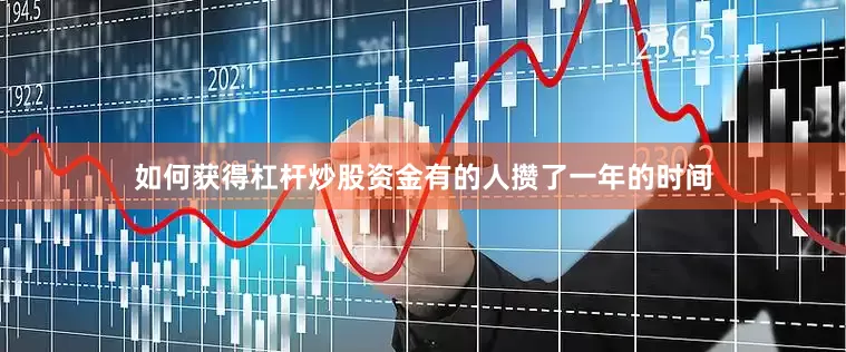 如何获得杠杆炒股资金有的人攒了一年的时间